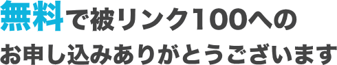 無料で被リンク100へのお申し込みありがとうございます
